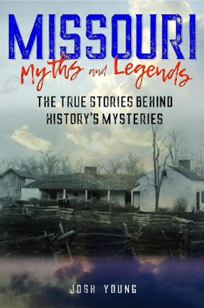 Missouri Myths and Legends: The True Stories Behind History's Mysteries by Josh Young 9781493040063