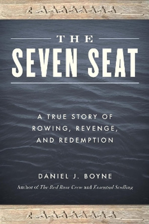 The Seven Seat: A True Story of Rowing, Revenge, and Redemption by Daniel J. Boyne 9781493059515