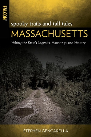 Spooky Trails and Tall Tales Massachusetts: Hiking the State's Legends, Hauntings, and History by Stephen Gencarella 9781493060429