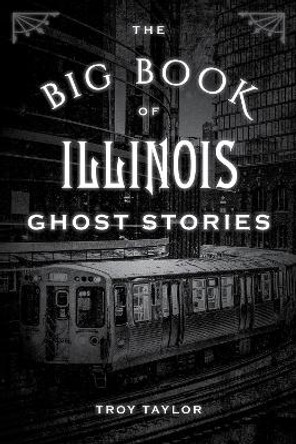 The Big Book of Illinois Ghost Stories by Troy Taylor 9781493043804