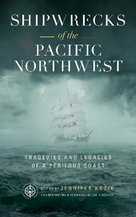 Shipwrecks of the Pacific Northwest: Tragedies and Legacies of a Perilous Coast by Maritime Archaeological Society 9781493044535