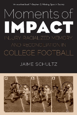 Moments of Impact: Injury, Racialized Memory, and Reconciliation in College Football by Jaime Schultz 9781496211767