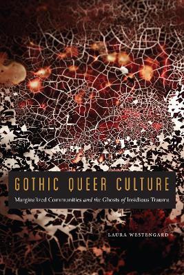 Gothic Queer Culture: Marginalized Communities and the Ghosts of Insidious Trauma by Laura Westengard 9781496217028
