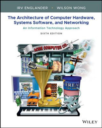 The Architecture of Computer Hardware, Systems Software, and Networking: An Information Technology Approach by Irv Englander