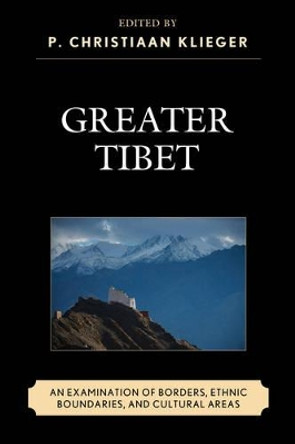 Greater Tibet: An Examination of Borders, Ethnic Boundaries, and Cultural Areas by P. Christiaan Klieger 9781498506441