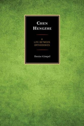 Chen Hengzhe: A Life between Orthodoxies by Denise Gimpel 9781498506922