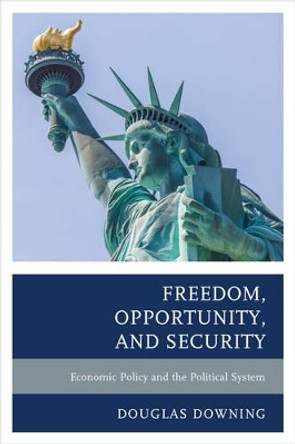 Freedom, Opportunity, and Security: Economic Policy and the Political System by Douglas Downing 9781498508735