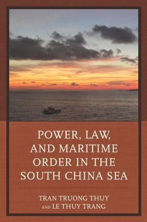 Power, Law, and Maritime Order in the South China Sea by Tran Truong Thuy 9781498512787