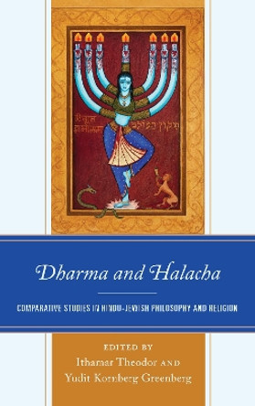 Dharma and Halacha: Comparative Studies in Hindu-Jewish Philosophy and Religion by Ithamar Theodor 9781498512817