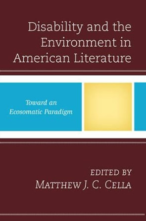 Disability and the Environment in American Literature: Toward an Ecosomatic Paradigm by Matthew J. C. Cella 9781498513975