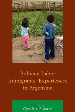 Bolivian Labor Immigrants' Experiences in Argentina by Cynthia Pizarro 9781498514163