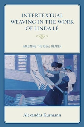 Intertextual Weaving in the Work of Linda Le: Imagining the Ideal Reader by Alexandra Kurmann 9781498514866