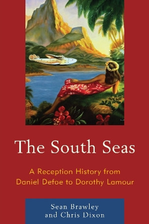 The South Seas: A Reception History from Daniel Defoe to Dorothy Lamour by Sean Brawley 9781498515146