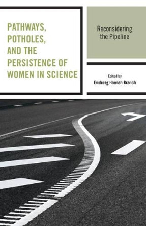 Pathways, Potholes, and the Persistence of Women in Science: Reconsidering the Pipeline by Enobong Hannah Branch 9781498516365