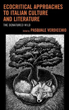 Ecocritical Approaches to Italian Culture and Literature: The Denatured Wild by Pasquale Verdicchio 9781498518871