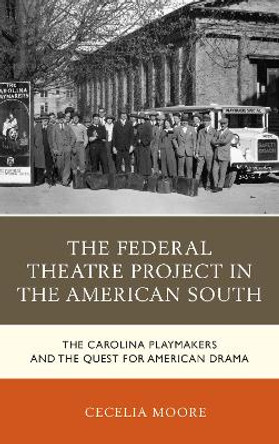 The Federal Theatre Project in the American South: The Carolina Playmakers and the Quest for American Drama by Cecelia Moore 9781498526845