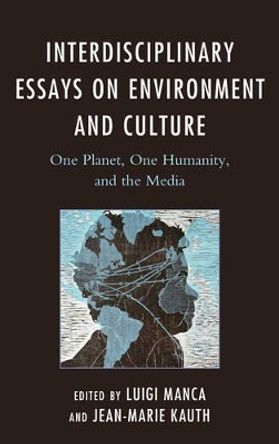 Interdisciplinary Essays on Environment and Culture: One Planet, One Humanity, and the Media by Luigi Manca 9781498528900