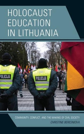 Holocaust Education in Lithuania: Community, Conflict, and the Making of Civil Society by Christine Beresniova 9781498537445