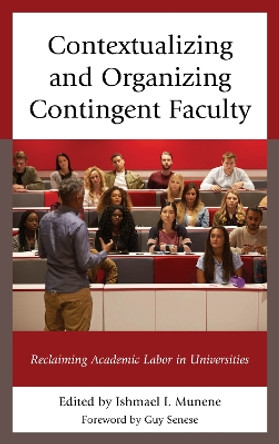 Contextualizing and Organizing Contingent Faculty: Reclaiming Academic Labor in Universities by Ishmael I. Munene 9781498539548