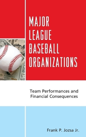 Major League Baseball Organizations: Team Performances and Financial Consequences by Frank P. Jozsa, Jr. 9781498542784