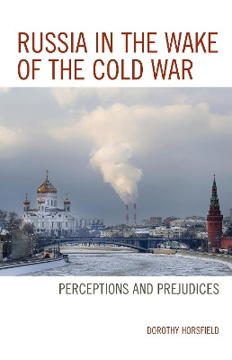 Russia in the Wake of the Cold War: Perceptions and Prejudices by Dorothy Horsfield 9781498552172