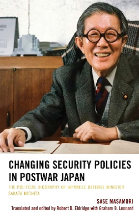 Changing Security Policies in Postwar Japan: The Political Biography of Japanese Defense Minister Sakata Michita by Sase Masamori 9781498552608