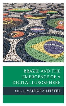 Brazil and the Emergence of a Digital Lusosphere by Valnora Leister 9781498555074