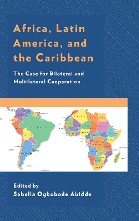 Africa, Latin America, and the Caribbean: The Case for Bilateral and Multilateral Cooperation by Sabella Ogbobode Abidde 9781498562966