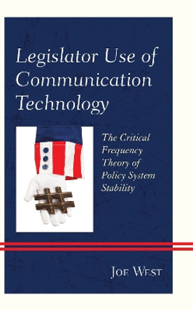 Legislator Use of Communication Technology: The Critical Frequency Theory of Policy System Stability by Joe West 9781498565295