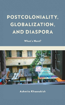 Postcoloniality, Globalization, and Diaspora: What's Next? by Ashmita Khasnabish 9781498570237