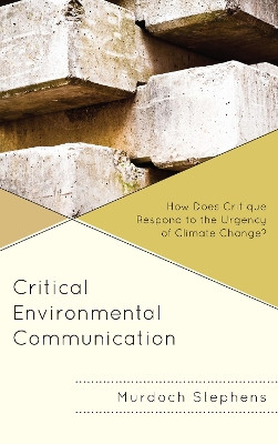 Critical Environmental Communication: How Does Critique Respond to the Urgency of Climate Change? by Murdoch Stephens 9781498570879