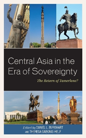 Central Asia in the Era of Sovereignty: The Return of Tamerlane? by Daniel L. Burghart 9781498572682