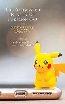 The Augmented Reality of Pokemon Go: Chronotopes, Moral Panic, and Other Complexities by Neriko Musha Doerr 9781498574914