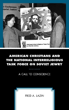 American Christians and the National Interreligious Task Force on Soviet Jewry: A Call to Conscience by Fred A. Lazin 9781498583237