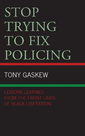 Stop Trying to Fix Policing: Lessons Learned from the Front Lines of Black Liberation by Tony Gaskew 9781498589505