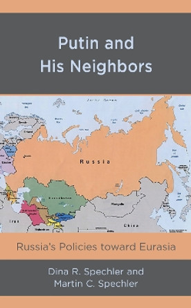 Putin and His Neighbors: Russia's Policies toward Eurasia by Dina R. Spechler 9781498588713