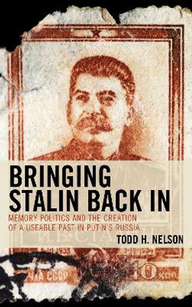 Bringing Stalin Back In: Memory Politics and the Creation of a Useable Past in Putin's Russia by Todd H. Nelson 9781498591522