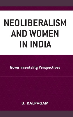 Neoliberalism and Women in India: Governmentality Perspectives by U. Kalpagam 9781498592246