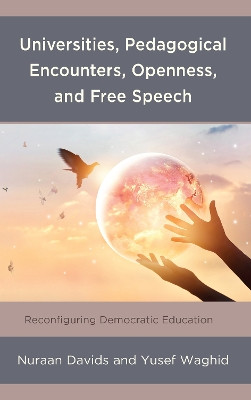 Universities, Pedagogical Encounters, Openness, and Free Speech: Reconfiguring Democratic Education by Nuraan Davids 9781498593779