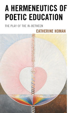 A Hermeneutics of Poetic Education: The Play of the In-Between by Catherine Homan 9781498594448