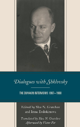 Dialogues with Shklovsky: The Duvakin Interviews 1967-1968 by Slav N. Gratchev 9781498596183