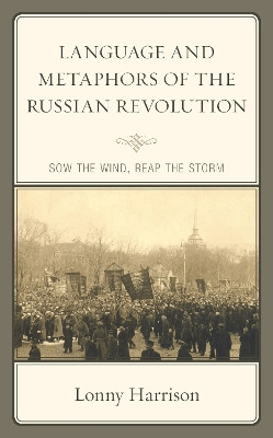 Language and Metaphors of the Russian Revolution: Sow the Wind, Reap the Storm by Lonny Harrison 9781498597982