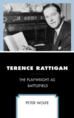 Terence Rattigan: The Playwright as Battlefield by Peter Wolfe 9781498598736