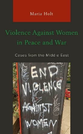 Violence Against Women in Peace and War: Cases from the Middle East by Maria Holt 9781498598859