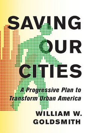 Saving Our Cities: A Progressive Plan to Transform Urban America by William W. Goldsmith 9781501704314