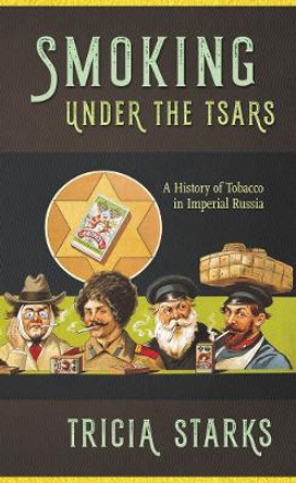 Smoking under the Tsars: A History of Tobacco in Imperial Russia by Tricia Starks 9781501722059