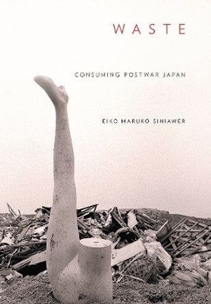 Waste: Consuming Postwar Japan by Eiko Maruko Siniawer 9781501725845