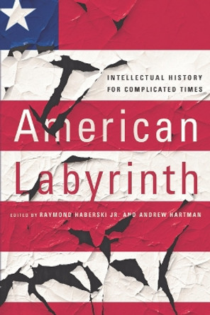 American Labyrinth: Intellectual History for Complicated Times by Raymond Haberski, Jr. 9781501730214
