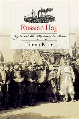 Russian Hajj: Empire and the Pilgrimage to Mecca by Eileen Kane 9781501748509