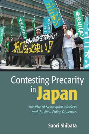 Contesting Precarity in Japan: The Rise of Nonregular Workers and the New Policy Dissensus by Saori Shibata 9781501749926